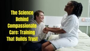 The Science Behind Compassionate Care: Training That Builds Trust