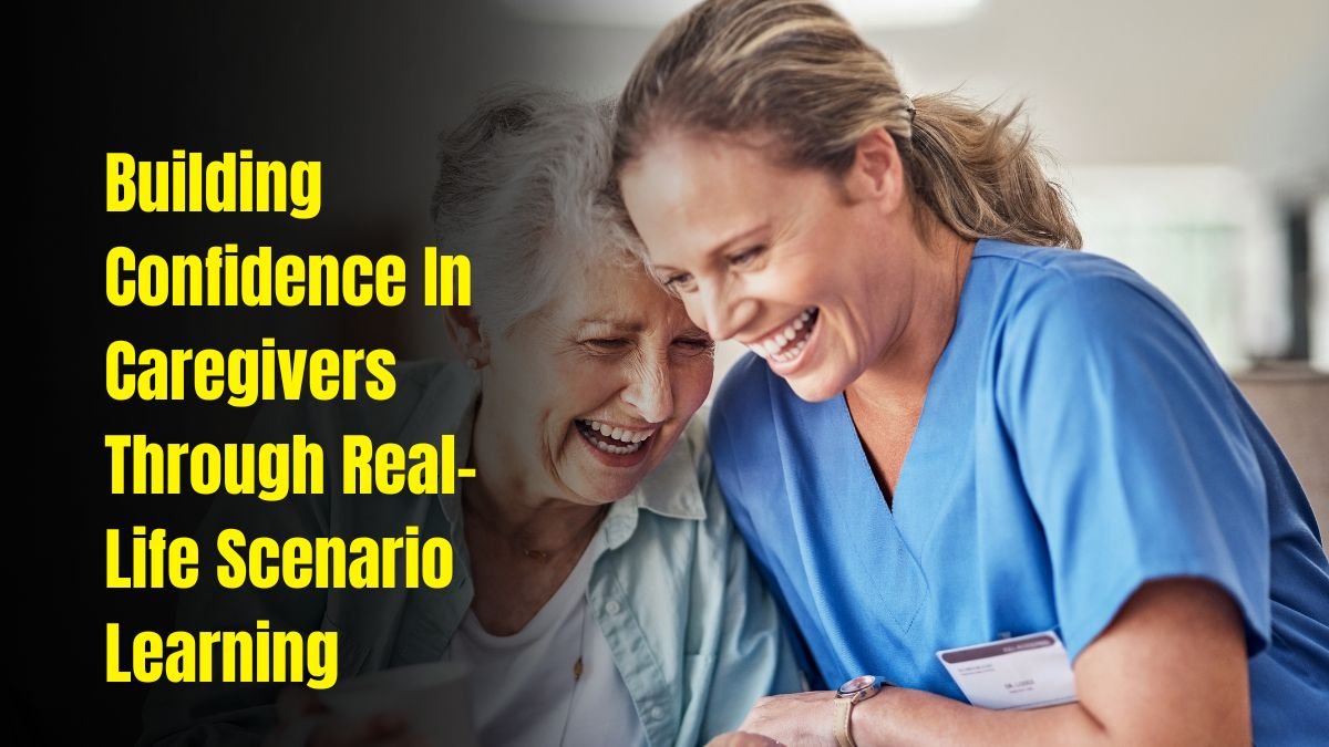 Building Confidence In Caregivers Through Real-Life Scenario Learning