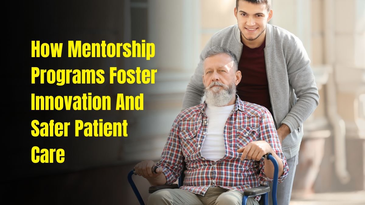 How Mentorship Programs Foster Innovation And Safer Patient Care