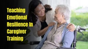Teaching Emotional Resilience In Caregiver Training