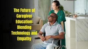 The Future of Caregiver Education: Blending Technology and Empathy