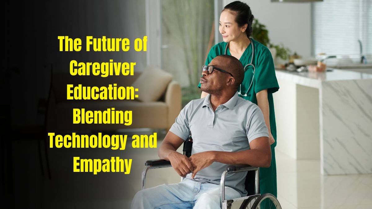 The Future of Caregiver Education: Blending Technology and Empathy